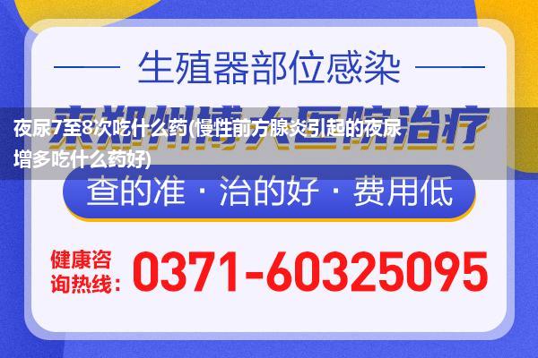 夜尿7至8次吃什么药(慢性前方腺炎引起的夜尿增多吃什么药好)