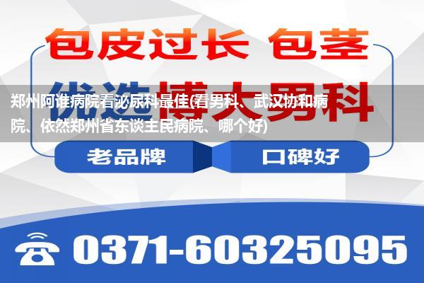 郑州阿谁病院看泌尿科最佳(看男科、武汉协和病院、依然郑州省东谈主民病院、哪个好)