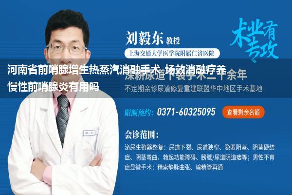 河南省前哨腺增生热蒸汽消融手术_场效消融疗养慢性前哨腺炎有用吗