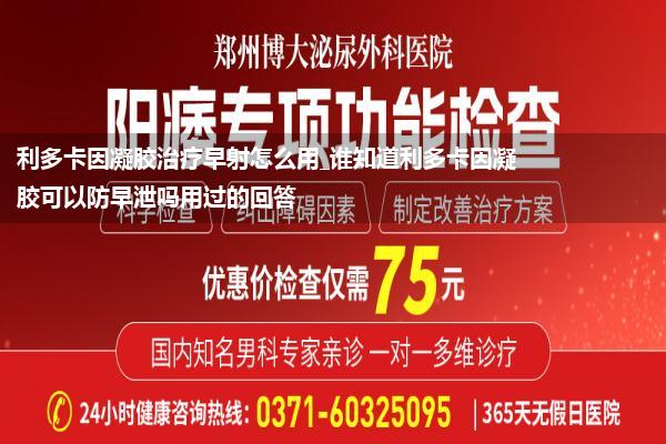 利多卡因凝胶治疗早射怎么用_谁知道利多卡因凝胶可以防早泄吗用过的回答