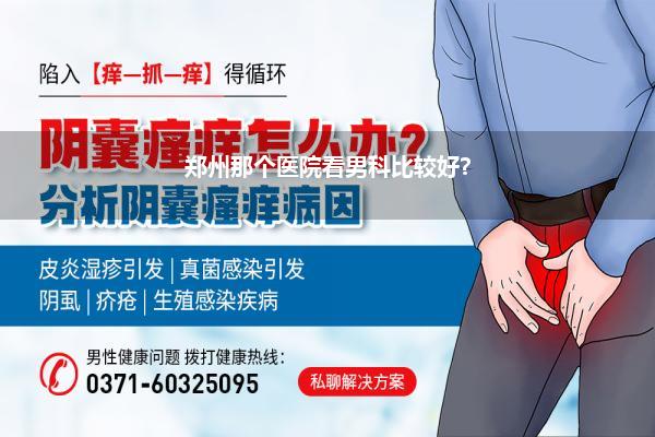 郑州那个医院看男科比较好?